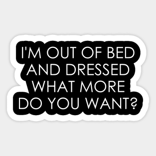 I'm Out Of Bed And Dressed what more do you want Sticker